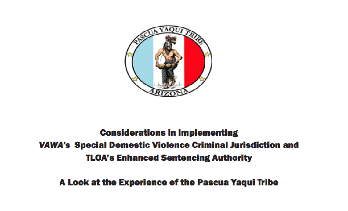 Considerations in Implementing VAWAâ€™s Special Domestic Violence Criminal Jurisdiction and TLOAâ€™s Enhanced Sentencing Authority: A Look at the Experience of the Pascua Yaqui Tribe